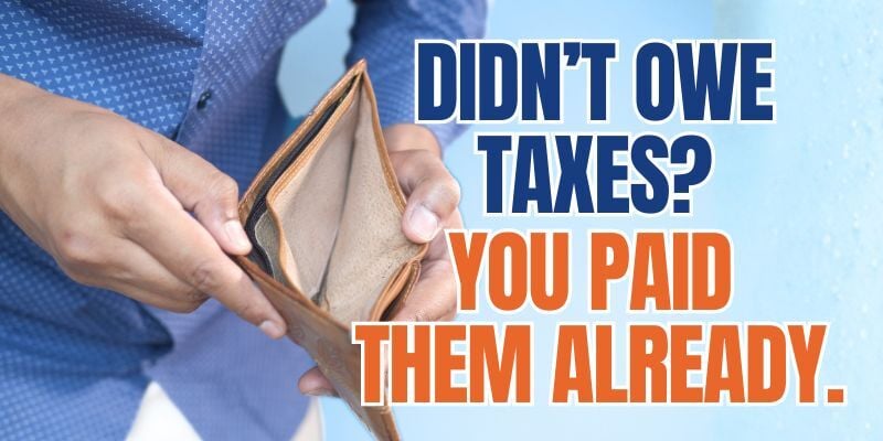 man holding empty wallet with text: Didn't owe taxes? You paid them already.